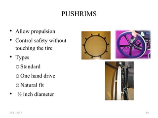 PUSHRIMS
• Allow propulsion
• Control safety without
touching the tire
• Types
oStandard
oOne hand drive
oNatural fit
• ½ inch diameter
27-11-2017 14
 