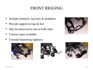 FRONT RIGGING
• Includes footrests, leg rests & footplates
• Provide support to legs & feet
• May be removed on one or both sides
• Various types available
• Consider hamstring tightness
27-11-2017 19
 
