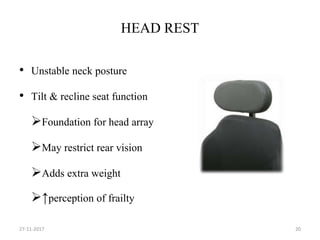 HEAD REST
• Unstable neck posture
• Tilt & recline seat function
Foundation for head array
May restrict rear vision
Adds extra weight
↑perception of frailty
27-11-2017 20
 