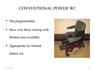 CONVENTIONAL POWER WC
• Not programmable
• Have very basic seating with
limited sizes available
• Appropriate for limited
indoor use
27-11-2017 33
 