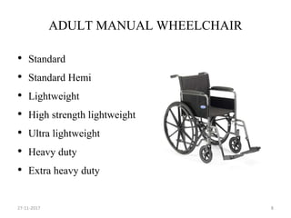 ADULT MANUAL WHEELCHAIR
• Standard
• Standard Hemi
• Lightweight
• High strength lightweight
• Ultra lightweight
• Heavy duty
• Extra heavy duty
27-11-2017 8
 