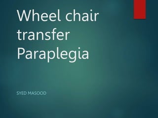 Wheel chair
transfer
Paraplegia
SYED MASOOD
 