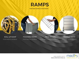 RAMPS
www.medlis.com.tr
PORTABLE WHEELCHAIR RAMPS
ROLL UP RAMP
PORTABLE & MOBILE
FOLDABLE RAMP
PORTABLE & MOBILE
TWIN RAMPS
PORTABLE & LIGHTWEIGHT
VEHICLE RAMP
MANUEL & POWERED
www.whelchairramp.eu
www.medlis.com.tr
 