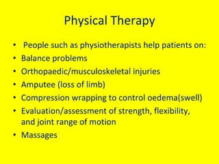 Physical Therapy
•
•
•
•
•
•

People such as physiotherapists help patients on:
Balance problems
Orthopaedic/musculoskelet...