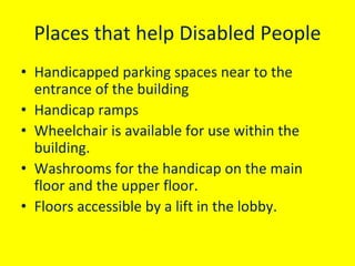 Places that help Disabled People 
• Handicapped parking spaces near to the 
entrance of the building
• Handicap ramps 
• W...