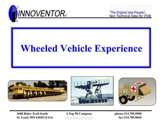 Wheeled Vehicle Experience




3600 Rider Trail South     A Top 50 Company     phone:314.785.0900
St. Louis MO 63045 (USA)   www.innoventor.net     fax:314.785.0044
 