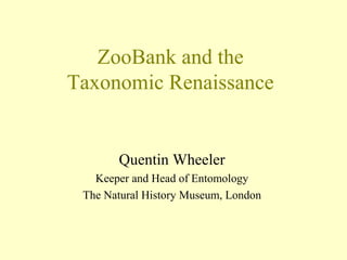 ZooBank and the
Taxonomic Renaissance
Quentin Wheeler
Keeper and Head of Entomology
The Natural History Museum, London
 