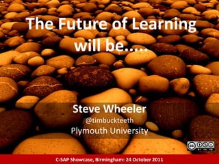 The Future of Learning
      will be.....


         Steve Wheeler
              @timbuckteeth
         Plymouth University

   C-SAP Showcase, Birmingham: 24 October 2011
 
