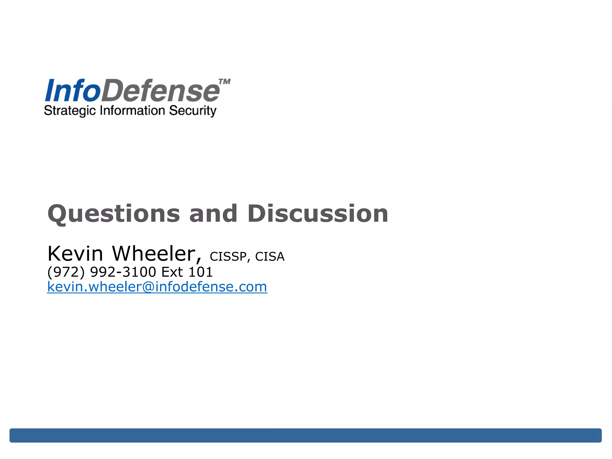 Questions and Discussion
Kevin Wheeler, CISSP, CISA
(972) 992-3100 Ext 101
kevin.wheeler@infodefense.com
 