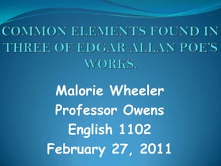 COMMON ELEMENTS FOUND IN THREE OF EDGAR ALLAN POE’S WORKS. Malorie Wheeler Professor Owens English 1102 February 27, 2011 