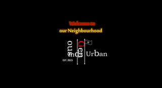 Indi
Gen
ous
Urban
EST. 2015
®
Welcometo
ourNeighbourhood
 