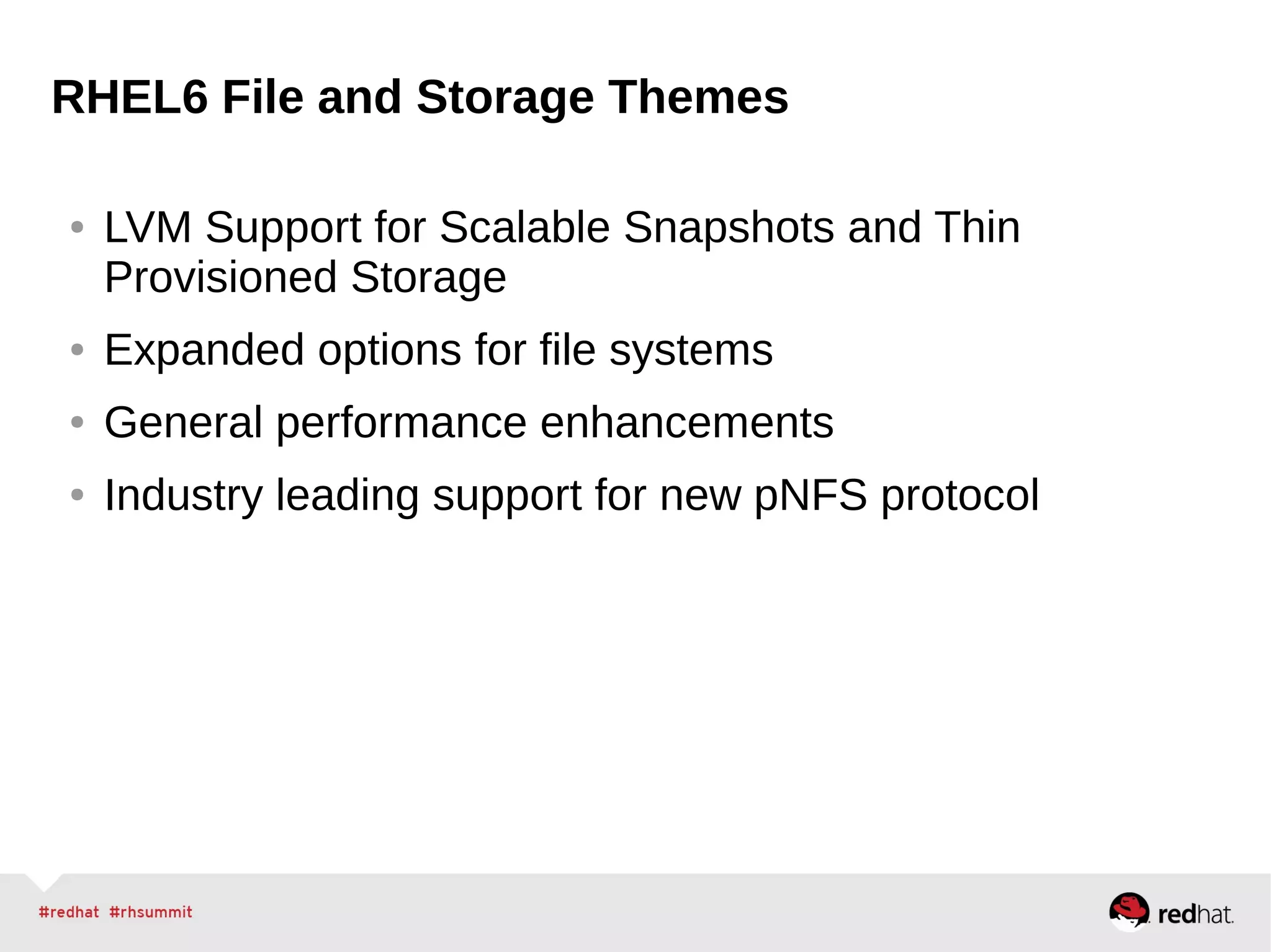 RHEL6 File and Storage Themes
● LVM Support for Scalable Snapshots and Thin
Provisioned Storage
● Expanded options for file systems
● General performance enhancements
● Industry leading support for new pNFS protocol
 