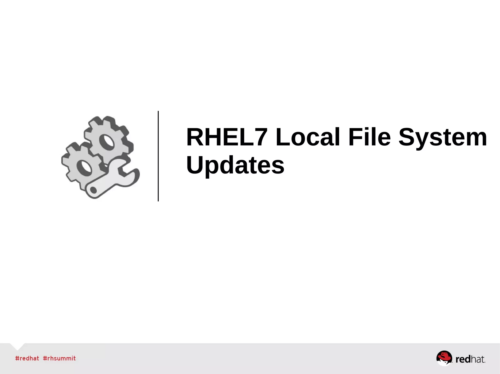 RHEL7 Local File System
Updates
 
