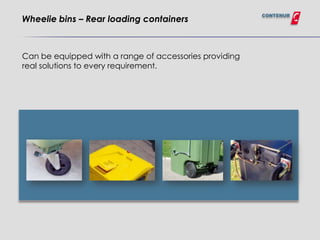 CONTENUR
Wheelie bins – Rear loading containers



Can be equipped with a range of accessories providing
real solutions to every requirement.
 