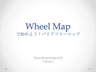 Wheel Map
で始めよう！バリアフリーマップ




    OpenStreetMap北陸
        宇野泰行
 