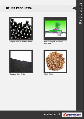 A Member of
OTHER PRODUCTS:
High Chrome Nickel Shots Diabola Type Blasting
Machine
Copper Slag Grits Shell Grits
Products
 