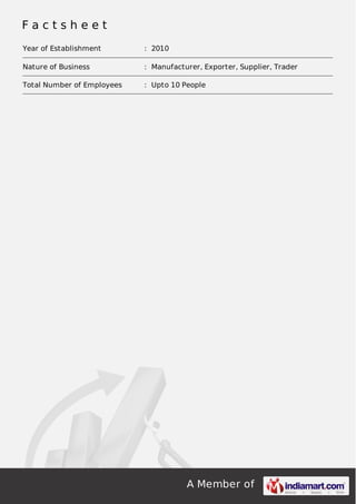 A Member of
F a c t s h e e t
Year of Establishment : 2010
Nature of Business : Manufacturer, Exporter, Supplier, Trader
Total Number of Employees : Upto 10 People
 