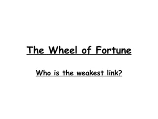 The Wheel of Fortune Who is the weakest link? 