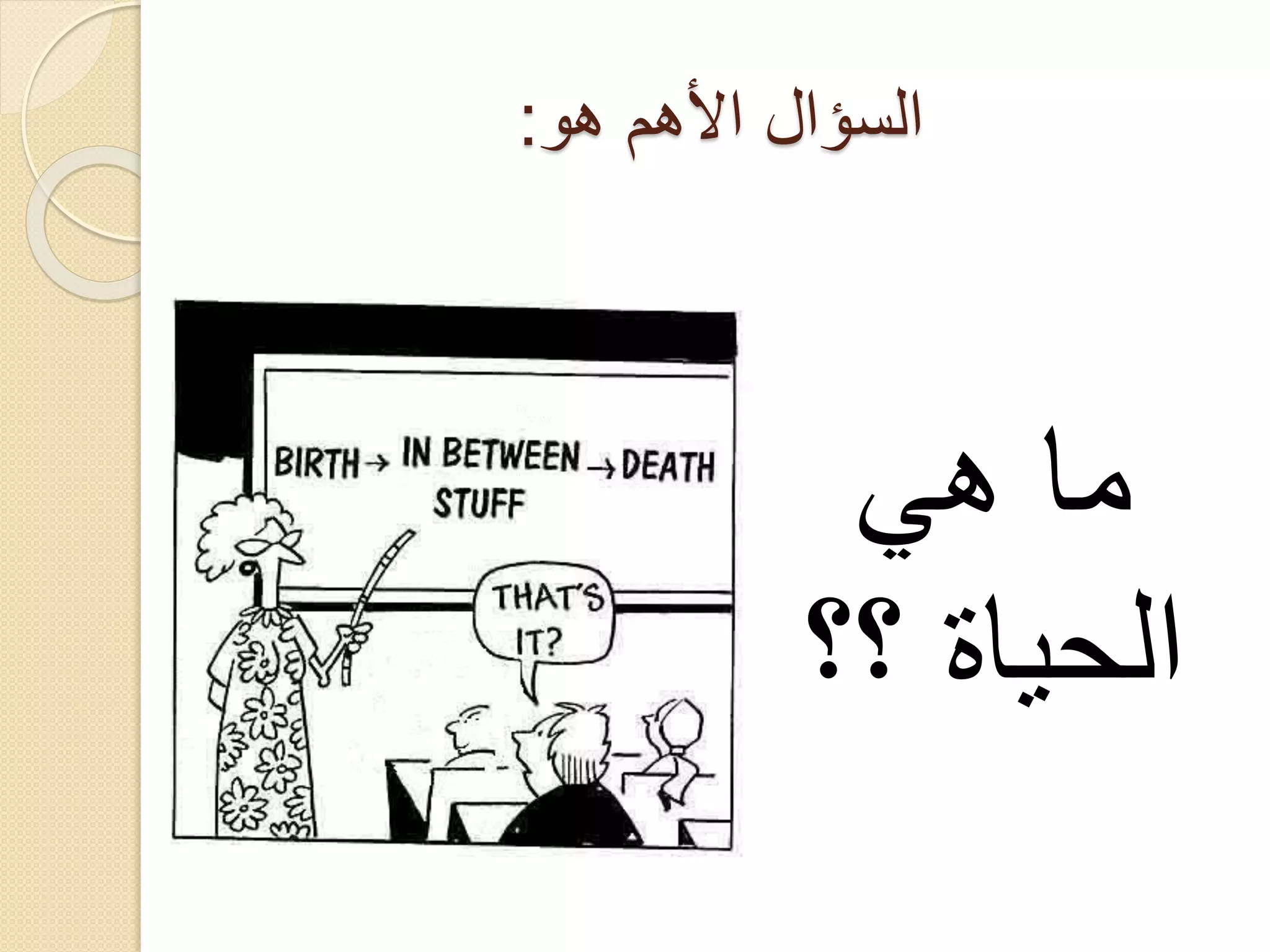 ‫السؤال األهم هو:‬

‫ما هي‬
‫الحياة ؟؟‬

 