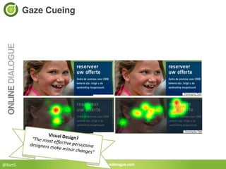 Gaze Cueing!




                         Visual	
  Des
               “The	
  most	
             ign?	
  
                                eﬀ
              designers	
  m ec?ve	
  persuasive	
  
                                ake	
  minor	
  
                                                 changes”	
  
                                   	
  

@BartS	
  
 