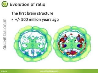 Evolution of ratio!

             The	
  ﬁrst	
  brain	
  structure	
  
             •  +/-­‐	
  500	
  million	
  years	
  ago	
  




@BartS	
  
 