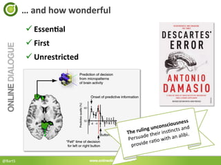…	
  and	
  how	
  wonderful	
  
              ü EssenBal	
  
              ü First	
  
              ü Unrestricted	
  




                                                                                ess	
  
                                                                   con  sciousn d	
  
                                                         ling	
  un ins<ncts	
  an
                                                The	
  ru 	
  their	
              i.	
  
                                                Per  suade o	
  with	
  an	
  alib
                                                               ra<
                                                  p rovide	
  

@BartS	
  
 