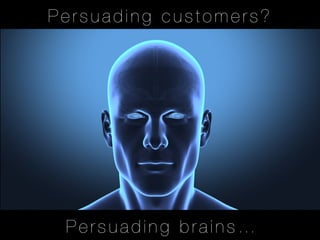 Persuading customers?




 Persuading brains…
 