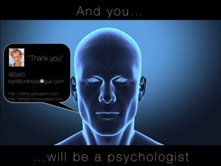 And you…


           "
           “Thank you”"
           
@BartS
bart@onlinedialogue.com

http://online-persuasion.com
http://wheel-of-persuasion.com





               …will be a psychologist
 