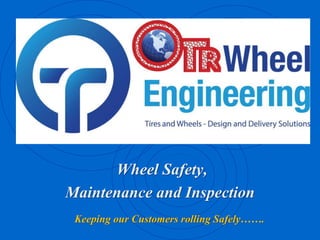 Wheel Safety,
Maintenance and Inspection
Keeping our Customers rolling Safely…….
 
