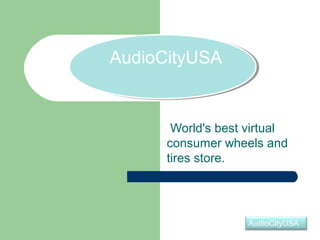   AudioCityUSA
   AudioCityUSA


         World's best virtual 
        consumer wheels and 
        tires store.




                      AudioCityUSA
 