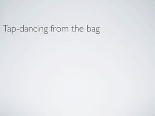 Tap-dancing from the bag
