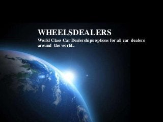 WHEELSDEALERS
World Class Car Dealerships options for all car dealers
around the world..

Page 1

 