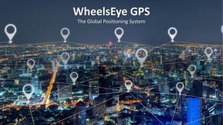 WheelsEye GPS
The Global Positioning System
 
