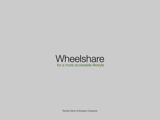 Wheelshare
for a more accessible lifestyle




   Nicolas Dierck & Morgane Choppinet
 