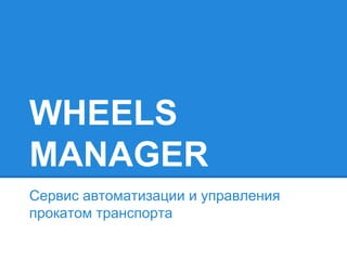 WHEELS
MANAGER
Сервис автоматизации и управления
прокатом транспорта
 