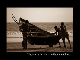 They carry the boats on their shoulders…..
 
