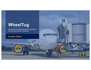 WheelTug
Electric taxi accelerating ground operations
and reducing carbon emissions
Investor Teaser
 