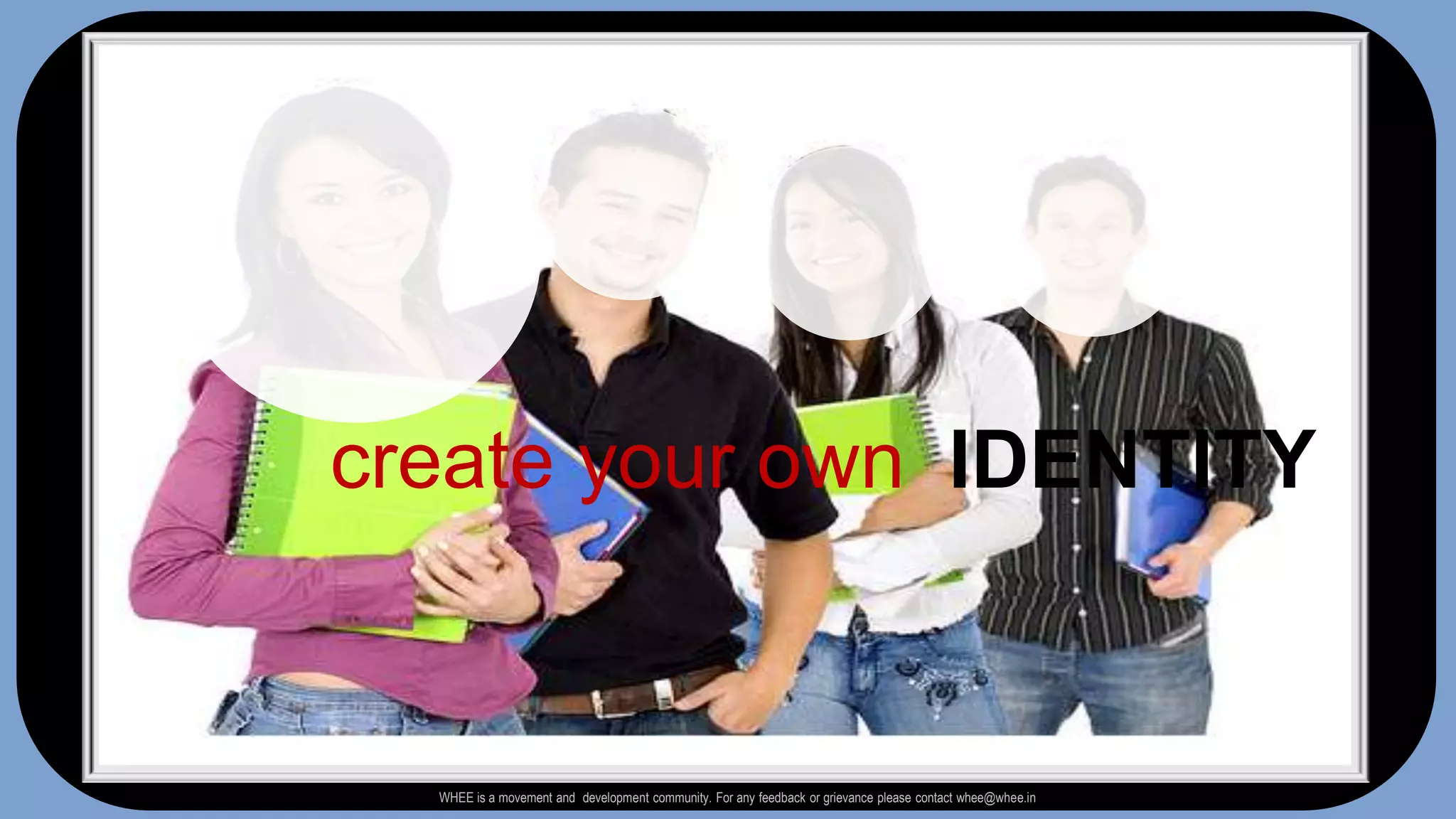 create your own IDENTITYWHEE is a movement and  development community. For any feedback or grievance please contact whee@whee.in