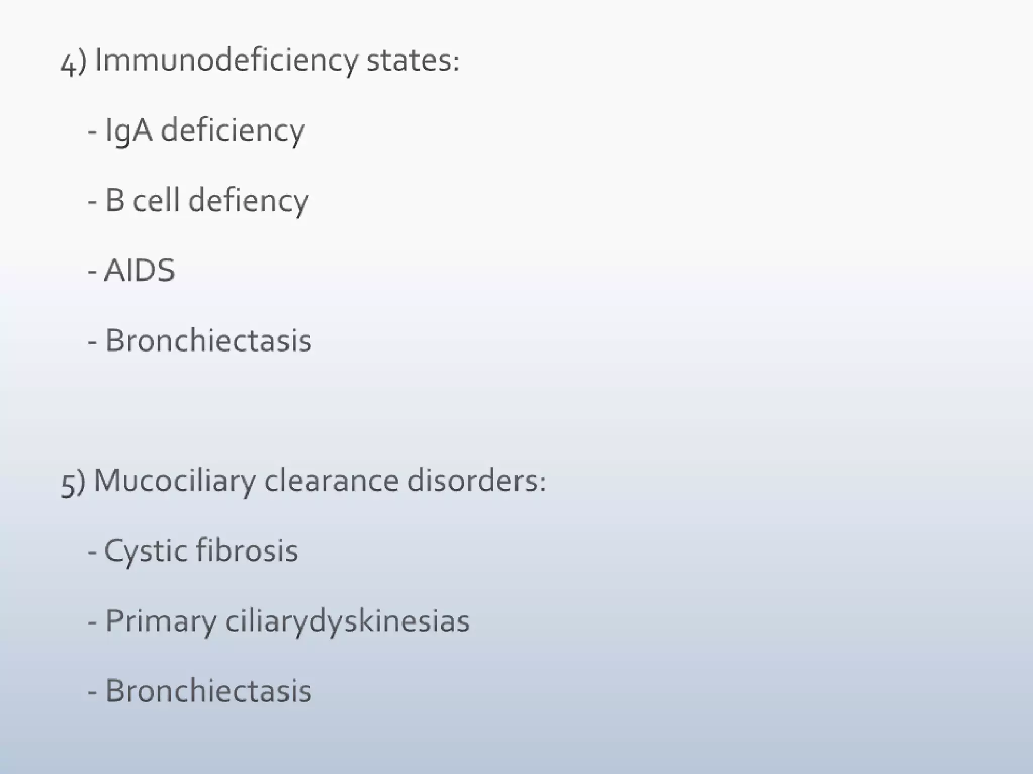  4) Immunodeficiency states:     - IgA deficiency     - B cell defiency     - AIDS     - Bronchiectasis 5) Mucociliary clearance disorders:     - Cystic fibrosis     - Primary ciliarydyskinesias     - Bronchiectasis