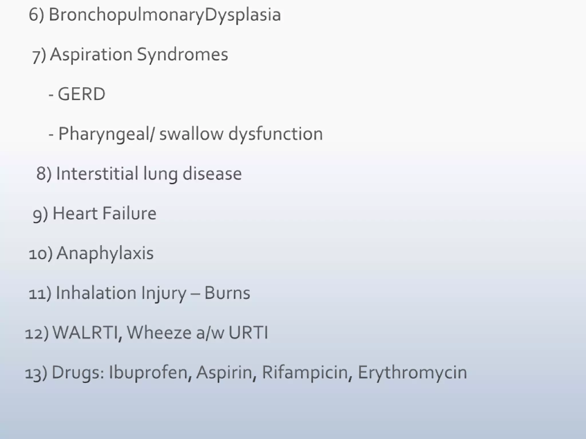  6) BronchopulmonaryDysplasia  7) Aspiration Syndromes      - GERD      - Pharyngeal/ swallow dysfunction   8) Interstitial lung disease  9) Heart Failure 10) Anaphylaxis 11) Inhalation Injury – Burns12) WALRTI, Wheeze a/w URTI13) Drugs: Ibuprofen, Aspirin, Rifampicin, Erythromycin
