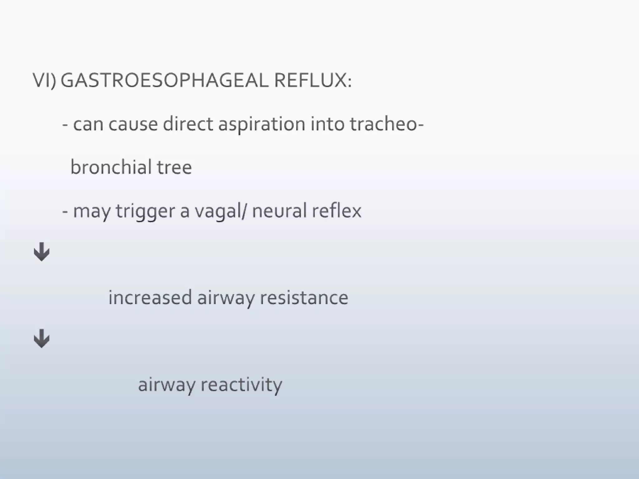 VI) GASTROESOPHAGEAL REFLUX:       - can cause direct aspiration into tracheo-         bronchial tree       - may trigger a vagal/ neural reflex                   increased airway resistance                          airway reactivity