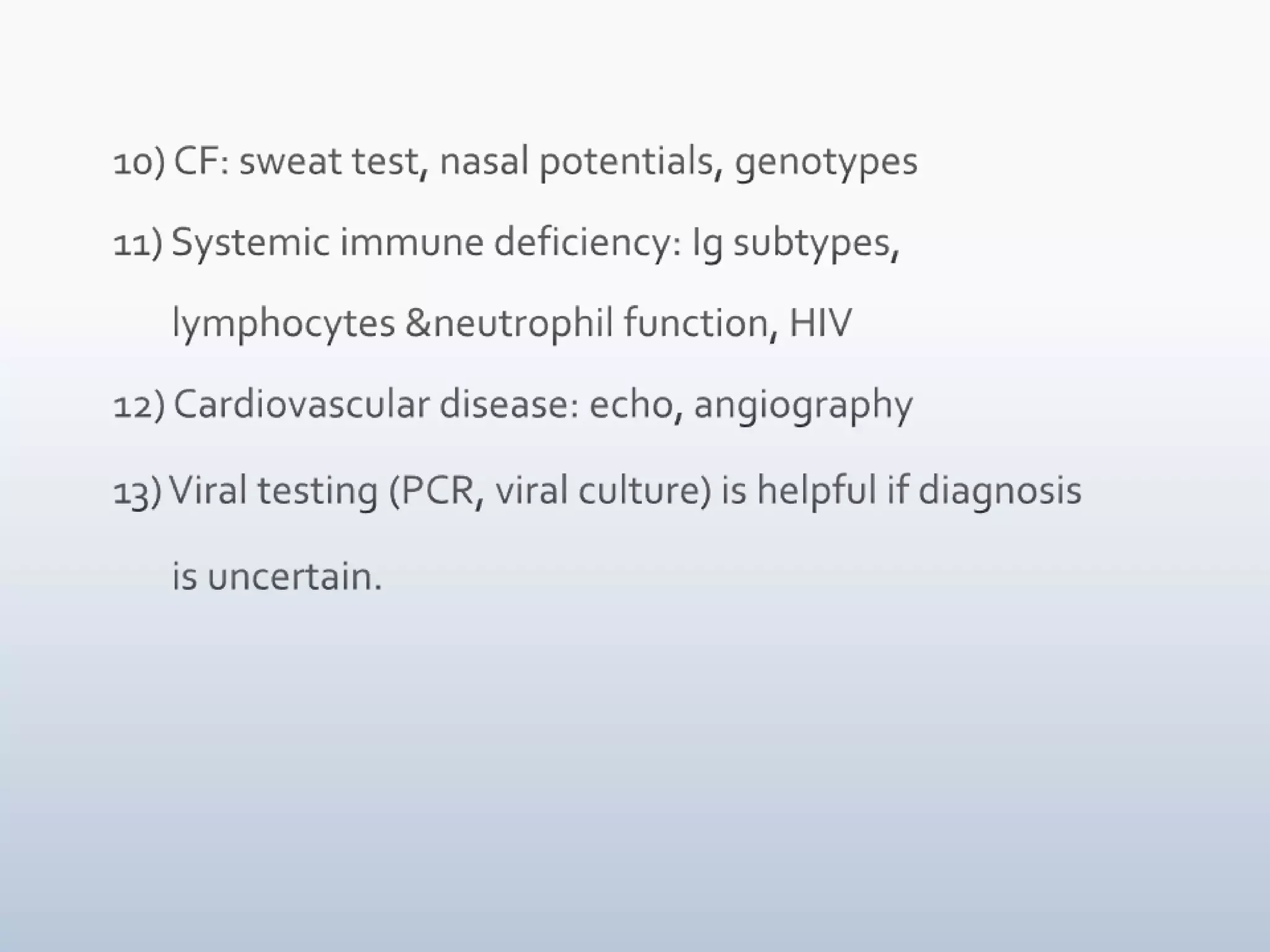Diagnostic evaluationInitial evaluation depends on likely etiology    1. Chest Xray: hyperinflation, SOL, s/o chronic diseases like bronchiectasis, focal infiltrates    2. Trial of bronchodilators-        diagnostic & therapeutic in bronchiolitis & asthma, won’t effect fixed obstruction        May worsen wheezing in tracheal/ bronchomalacia    3. Baseline immunity in complicated cases 
