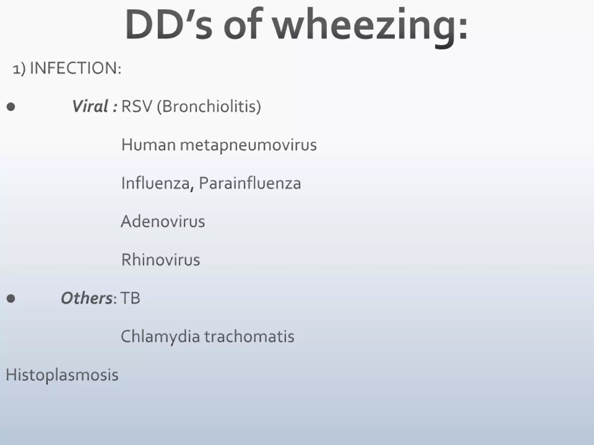 DD’s of wheezing:  1) INFECTION:            Viral : RSV (Bronchiolitis)                                Human metapneumovirus                                Influenza, Parainfluenza                                Adenovirus                                Rhinovirus         Others: TB                                Chlamydia trachomatisHistoplasmosis