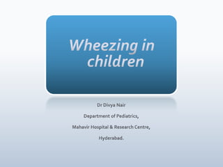 Wheezing in children Dr Divya Nair Department of Pediatrics, Mahavir Hospital & Research Centre, Hyderabad. 