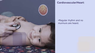 CREDITS:
This presentation template was
created by Slidesgo, including
icons by Flaticon, infographics &
images by Freepik
Cardiovascular/Heart:
•Regular rhythm and no
murmurs are heard.
 