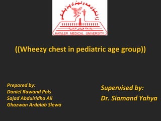 ((Wheezy chest in pediatric age group))

Prepared by:
Daniel Rawand Pols
Sajad Abdulridha Ali
Ghazwan Ardalab Slewa

Supervised by:
Dr. Siamand Yahya

 