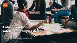 Latest trends in
intelligent campus design
James Clay
Head of HE and student experience
 
