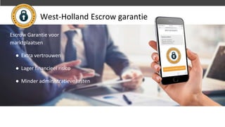 West-Holland Escrow garantie
Escrow Garantie voor
marktplaatsen
● Extra vertrouwen
● Lager financieel risico
● Minder administratieve lasten
 