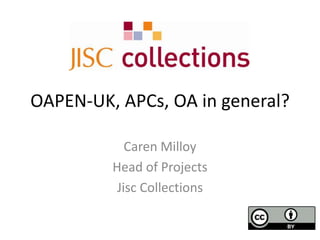 OAPEN-UK, APCs, OA in general?
Caren Milloy
Head of Projects
Jisc Collections

 