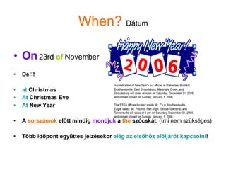 When?   Dátum On   23rd  of   November De!!!  at  Christmas  At  Christmas Eve At  New Year A  sorszámok  előtt mindig  mondjuk  a  the  szócskát,  (írni nem szükséges) Több időpont együttes jelzésekor  elég az elsőhöz elöljárót kapcsolni ! 